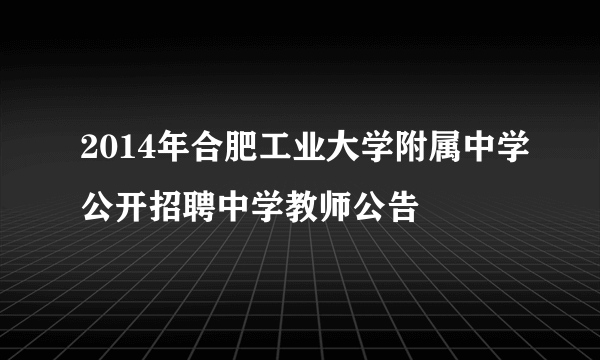 2014年合肥工业大学附属中学公开招聘中学教师公告