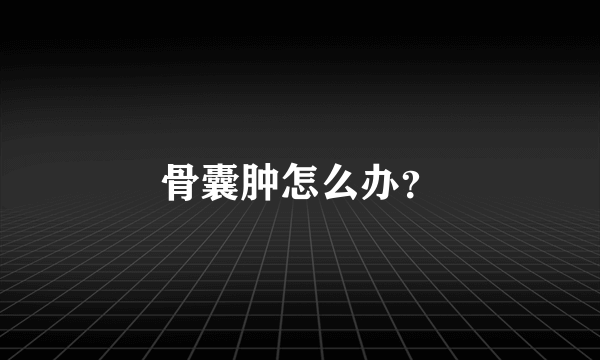 骨囊肿怎么办？