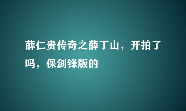 薛仁贵传奇之薛丁山，开拍了吗，保剑锋版的