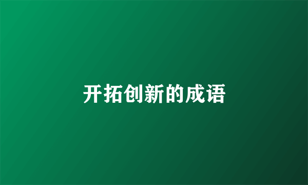开拓创新的成语