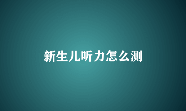 新生儿听力怎么测