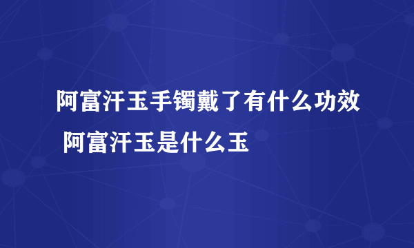 阿富汗玉手镯戴了有什么功效 阿富汗玉是什么玉