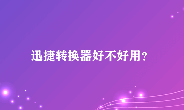 迅捷转换器好不好用？