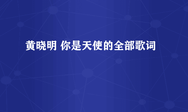 黄晓明 你是天使的全部歌词