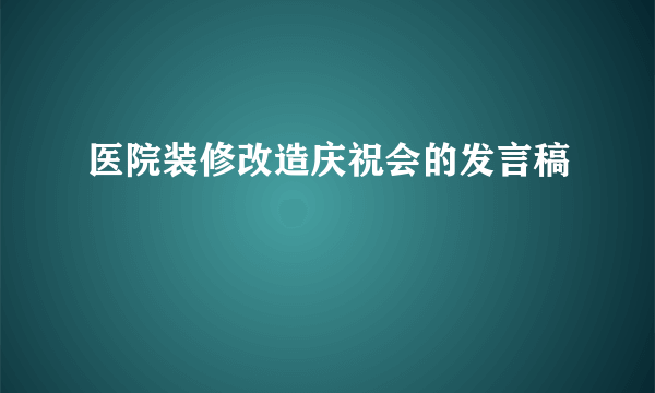 医院装修改造庆祝会的发言稿