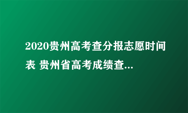 2020贵州高考查分报志愿时间表 贵州省高考成绩查询入口网站