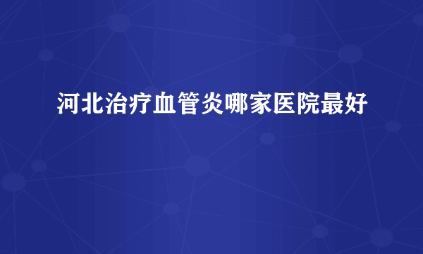 河北治疗血管炎哪家医院最好
