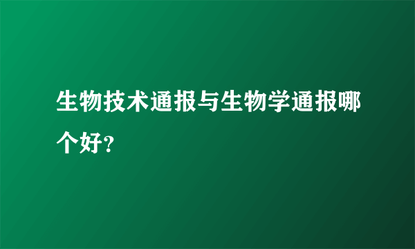 生物技术通报与生物学通报哪个好？