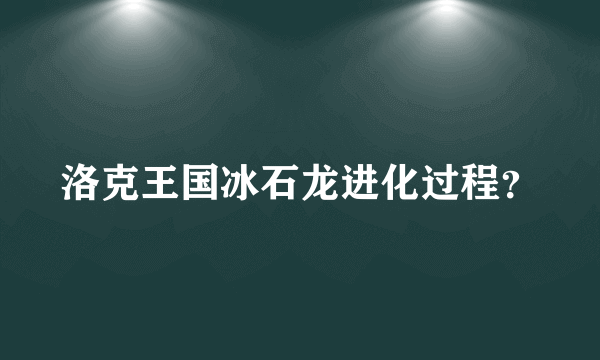 洛克王国冰石龙进化过程？