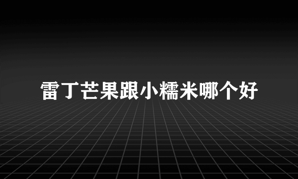 雷丁芒果跟小糯米哪个好