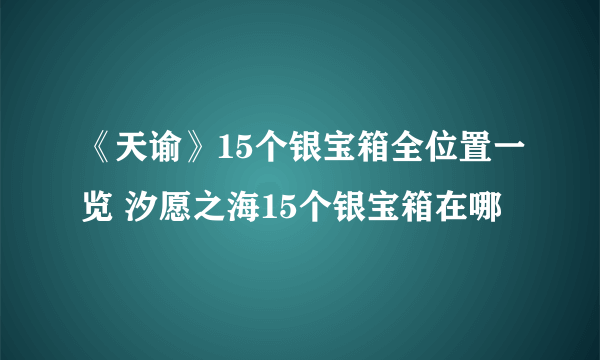 《天谕》15个银宝箱全位置一览 汐愿之海15个银宝箱在哪