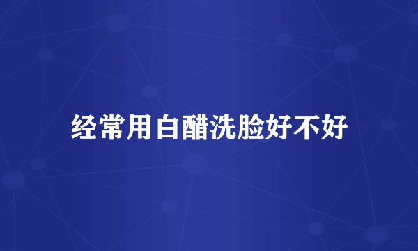 经常用白醋洗脸好不好
