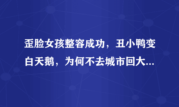 歪脸女孩整容成功，丑小鸭变白天鹅，为何不去城市回大山当老师？