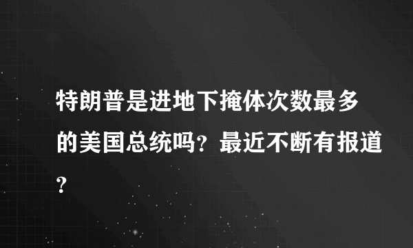 特朗普是进地下掩体次数最多的美国总统吗？最近不断有报道？