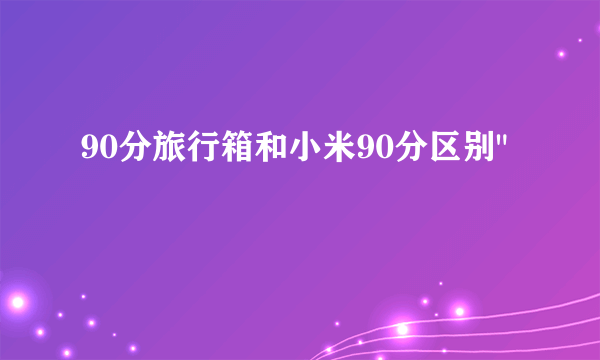 90分旅行箱和小米90分区别