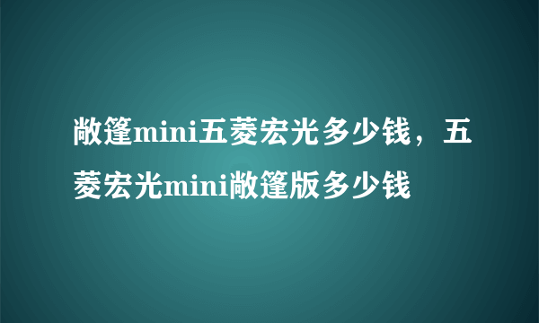 敞篷mini五菱宏光多少钱，五菱宏光mini敞篷版多少钱