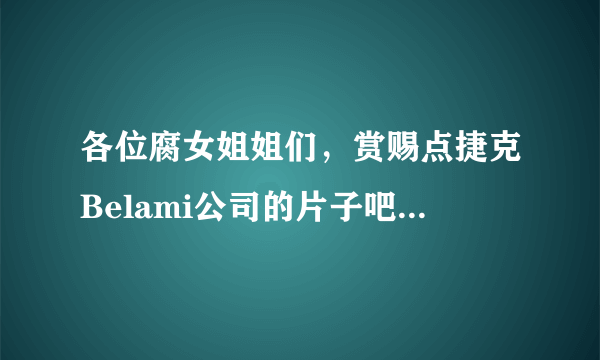各位腐女姐姐们，赏赐点捷克Belami公司的片子吧，万分感谢啊啊啊。。。