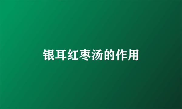 银耳红枣汤的作用