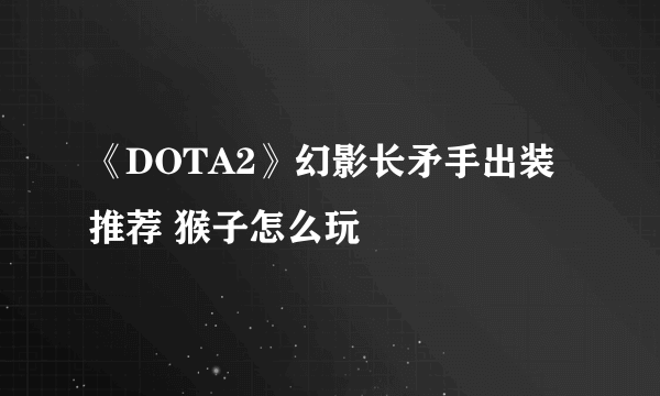 《DOTA2》幻影长矛手出装推荐 猴子怎么玩