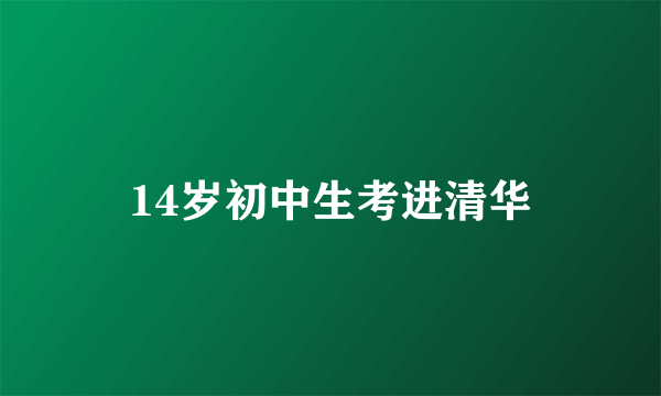 14岁初中生考进清华