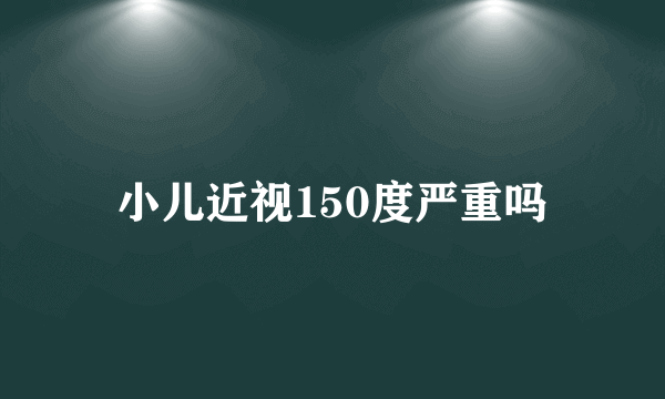 小儿近视150度严重吗
