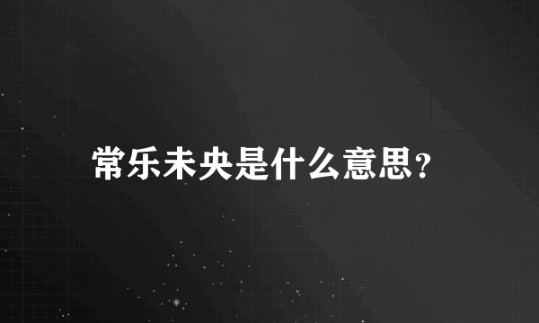 常乐未央是什么意思？
