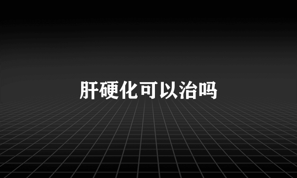 肝硬化可以治吗