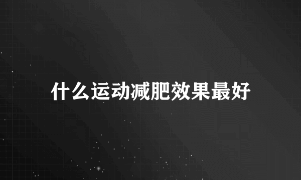 什么运动减肥效果最好