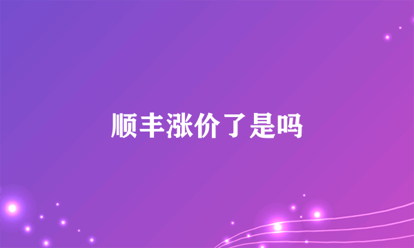 顺丰涨价了是吗