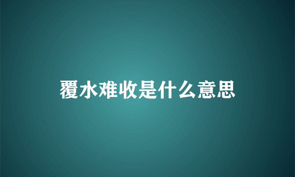 覆水难收是什么意思