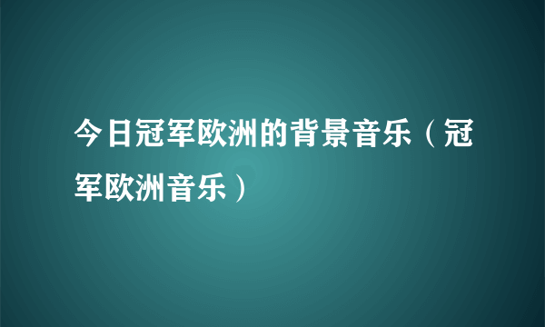 今日冠军欧洲的背景音乐（冠军欧洲音乐）