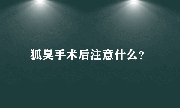 狐臭手术后注意什么？