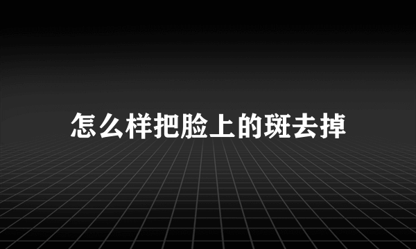 怎么样把脸上的斑去掉