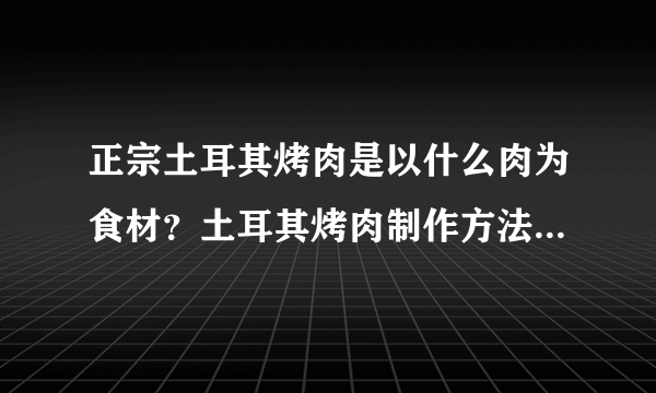 正宗土耳其烤肉是以什么肉为食材？土耳其烤肉制作方法是什么？