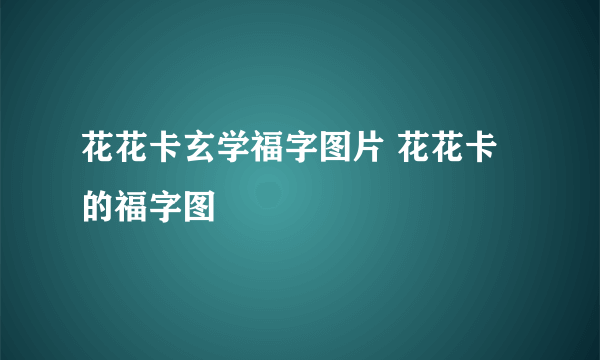 花花卡玄学福字图片 花花卡的福字图
