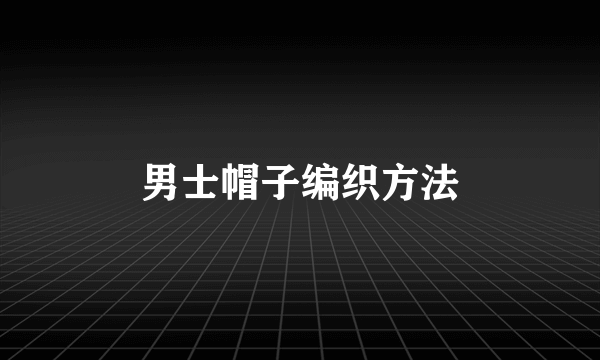 男士帽子编织方法