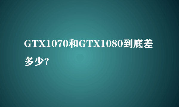 GTX1070和GTX1080到底差多少?