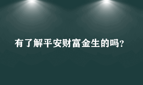 有了解平安财富金生的吗？