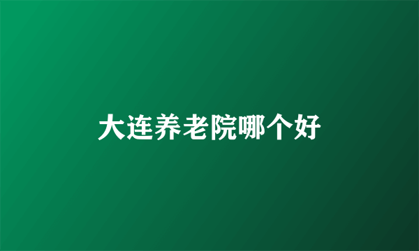大连养老院哪个好