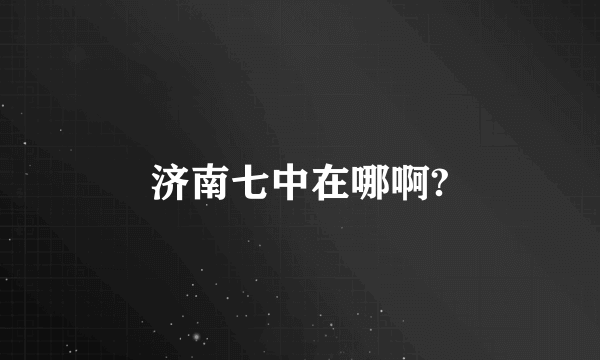 济南七中在哪啊?