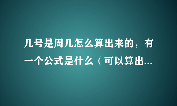 几号是周几怎么算出来的，有一个公式是什么（可以算出日子和星期对应的）