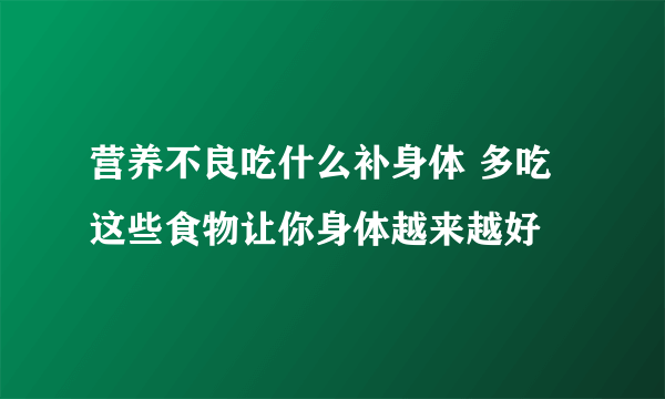 营养不良吃什么补身体 多吃这些食物让你身体越来越好
