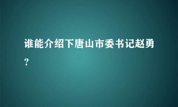 谁能介绍下唐山市委书记赵勇？