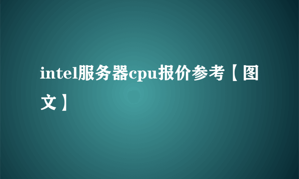 intel服务器cpu报价参考【图文】