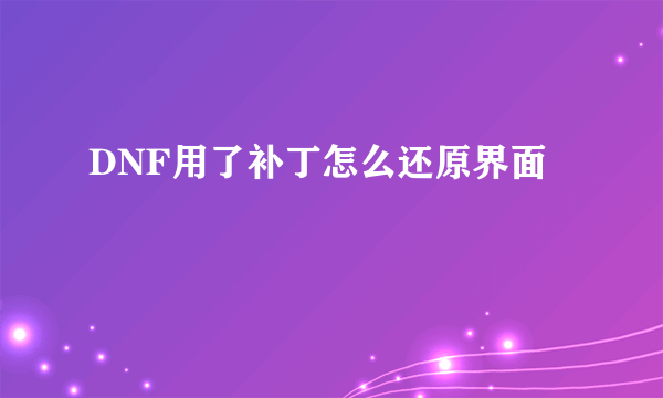 DNF用了补丁怎么还原界面