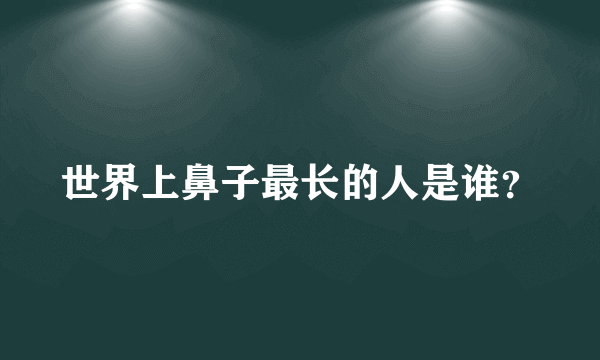 世界上鼻子最长的人是谁？