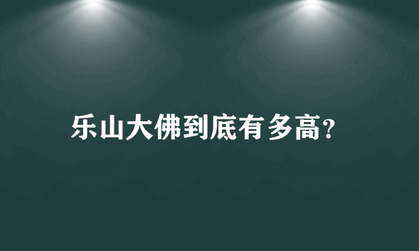 乐山大佛到底有多高？