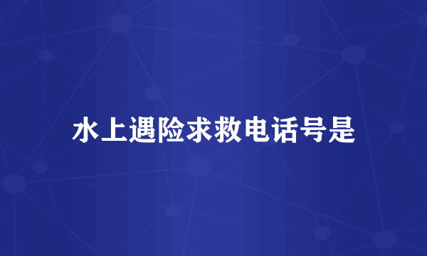 水上遇险求救电话号是