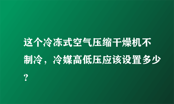 这个冷冻式空气压缩干燥机不制冷，冷媒高低压应该设置多少？