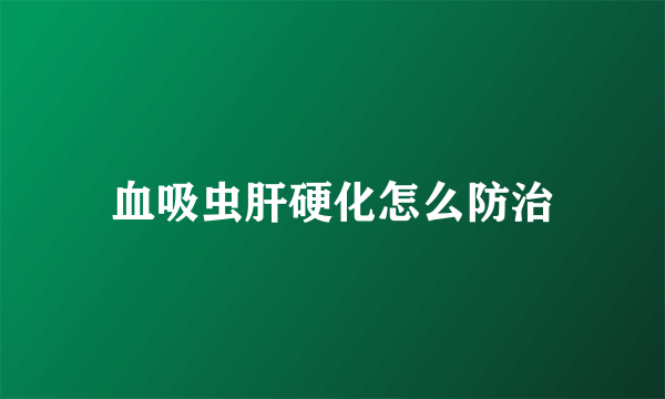 血吸虫肝硬化怎么防治